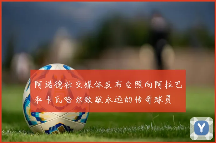 阿诺德社交媒体发布合照向阿拉巴和卡瓦哈尔致敬永远的传奇球员