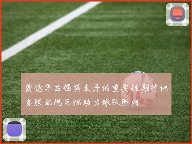 爱德华兹强调麦丹的重要性期待他克服犯规困扰助力球队胜利