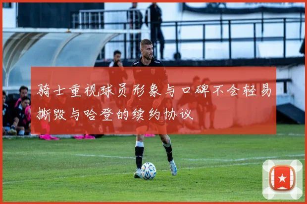 骑士重视球员形象与口碑不会轻易撕毁与哈登的续约协议