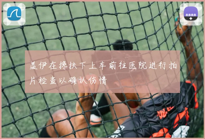 盖伊在搀扶下上车前往医院进行拍片检查以确认伤情